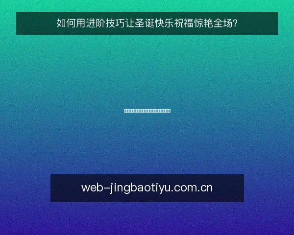 如何用进阶技巧让圣诞快乐祝福惊艳全场?