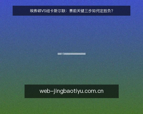 埃弗顿VS纽卡斯尔联:赛前关键三步如何定胜负?